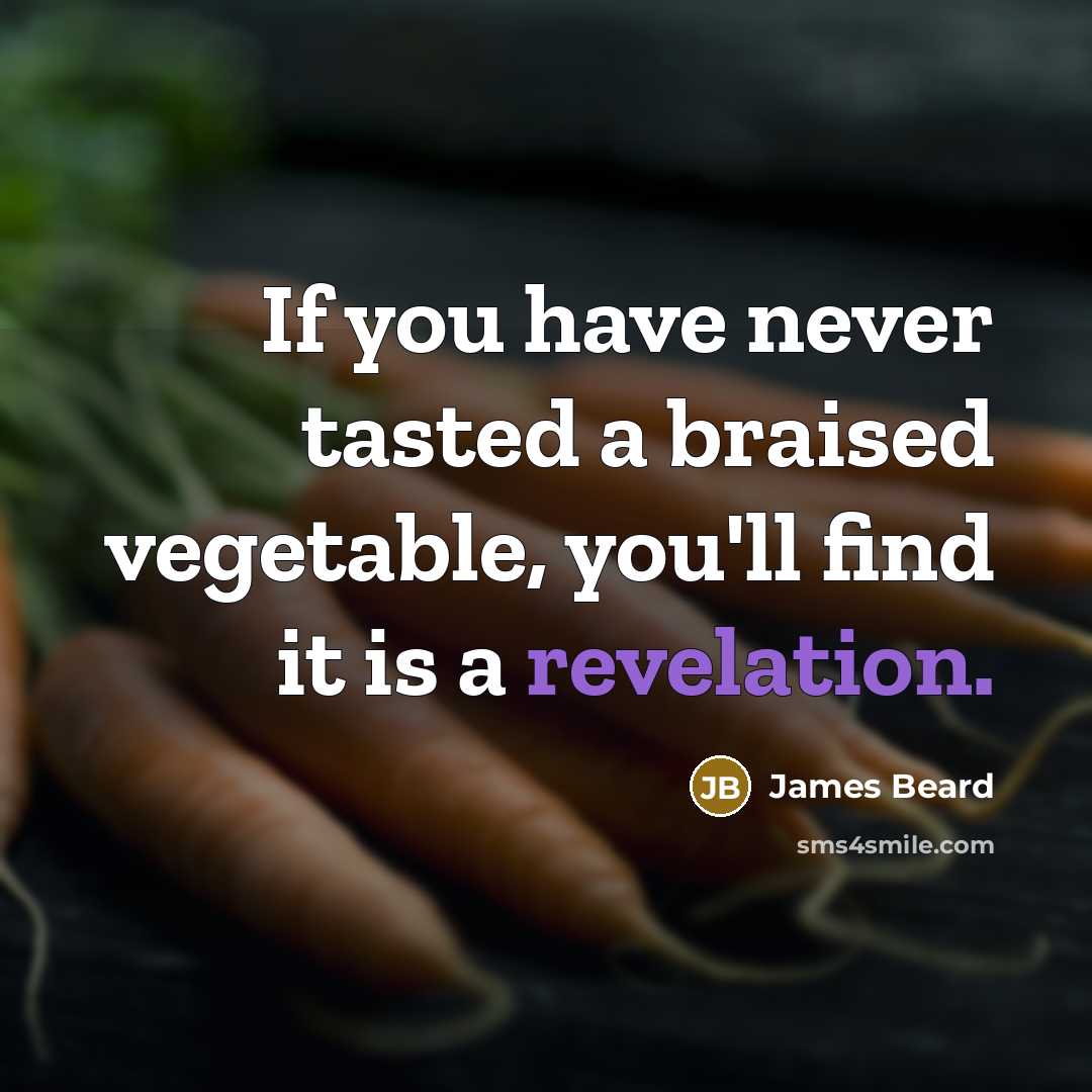 “If you have never tasted a braised vegetable, you'll find it is a revelation.” quote by James Beard