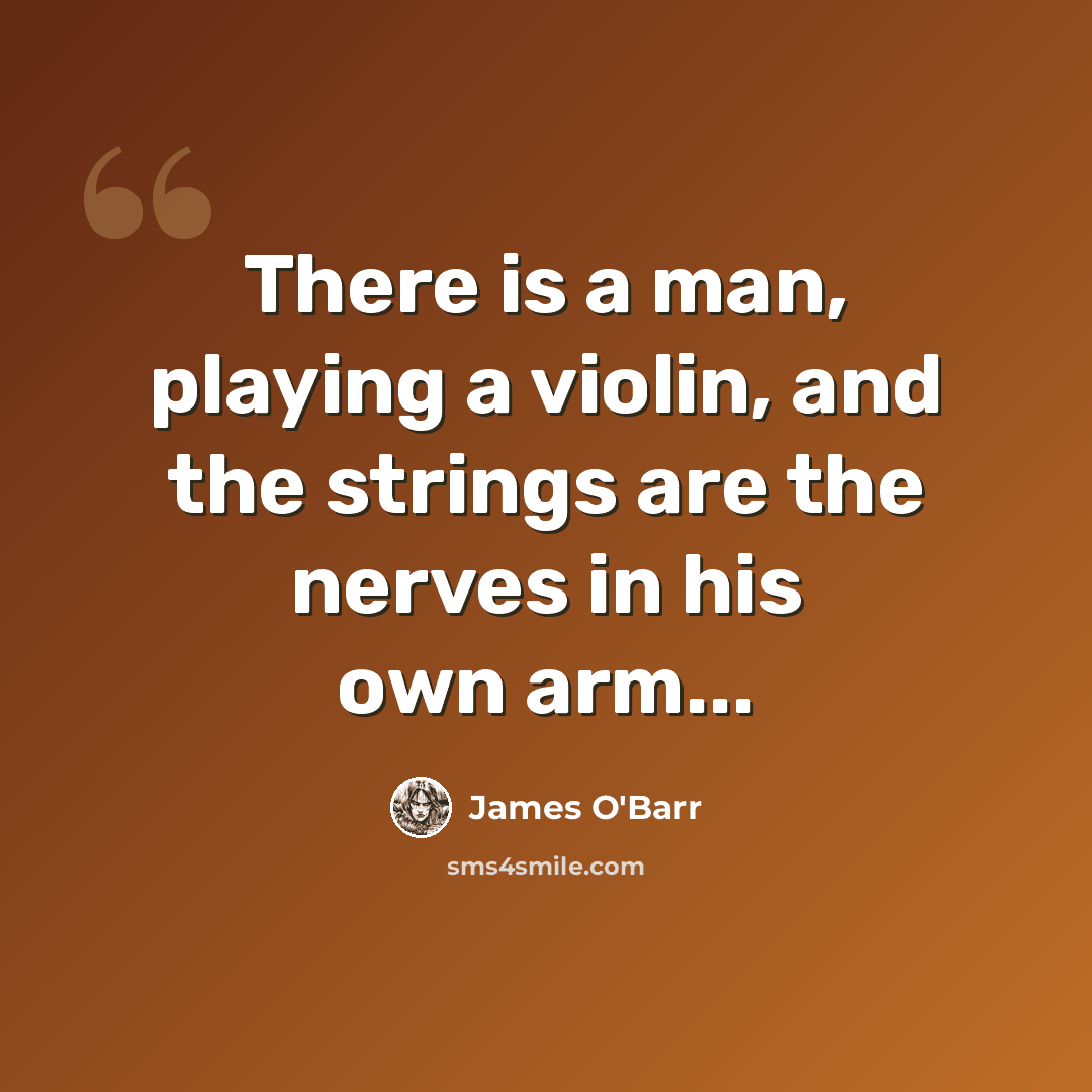 “There is a man, playing a violin, and the strings are the nerves in his own arm...” quote by James O'Barr