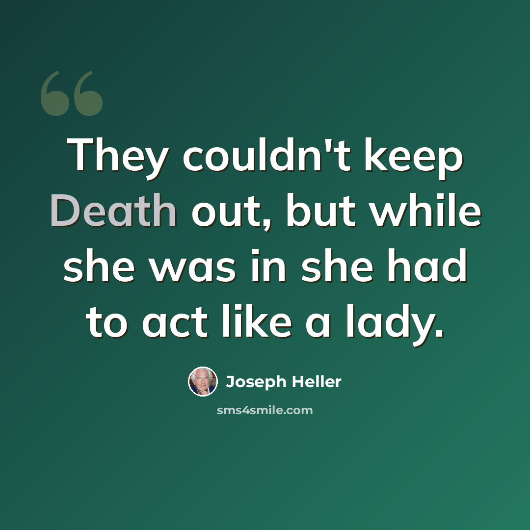 “They couldn't keep Death out, but while she was in she had to act like a lady.” quote by Joseph Heller