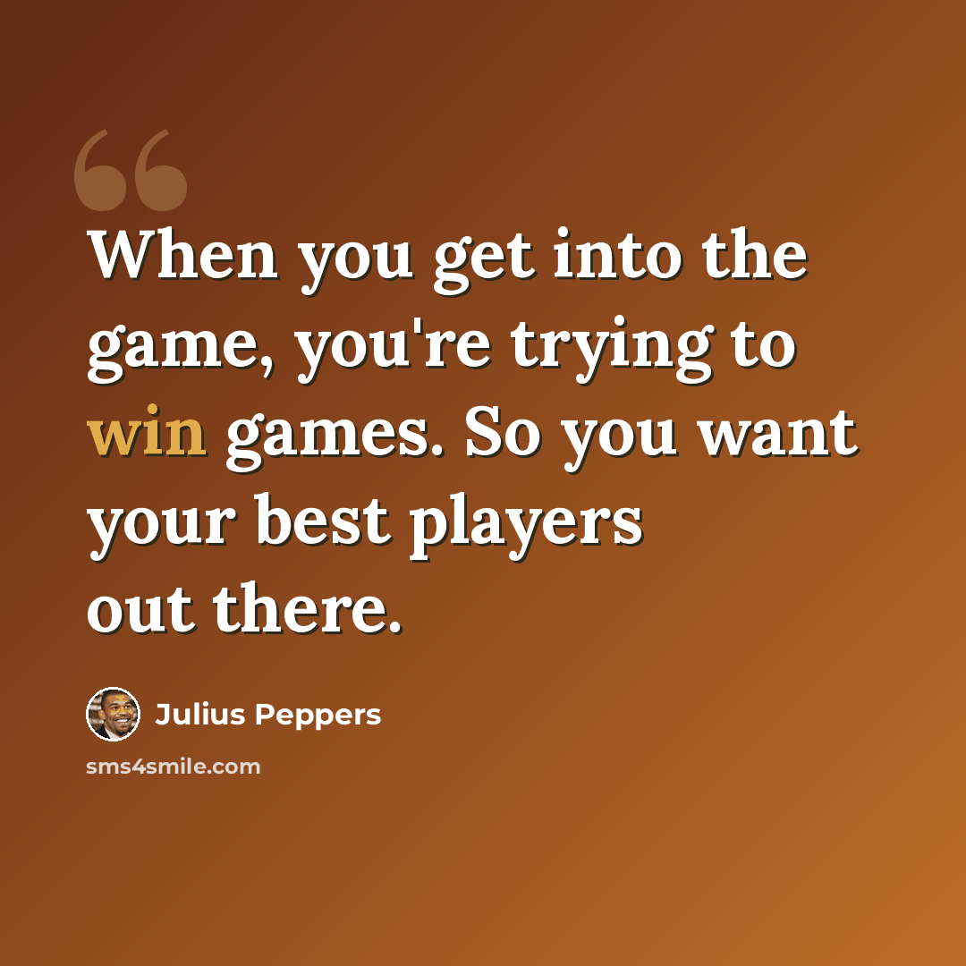 “When you get into the game, you're trying to win games. So you want your best players out there.” quote by Julius Peppers