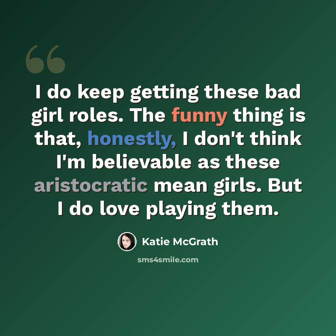 “I do keep getting these bad girl roles. The funny thing is that, honestly, I don't think I'm believable as these aristocratic mean girls. But I do love playing them.” quote by Katie McGrath
