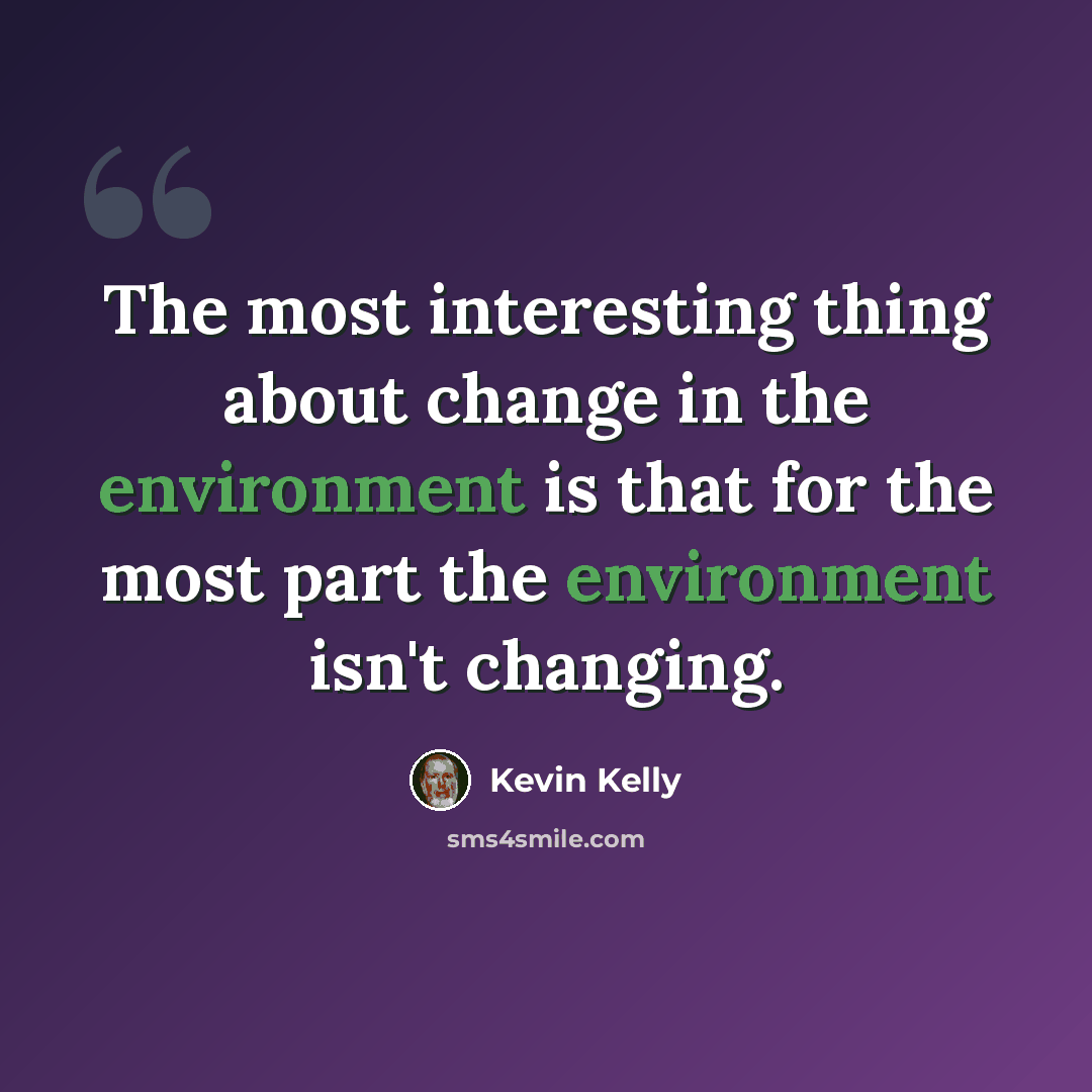 “The most interesting thing about change in the environment is that for the most part the environment isn't changing.” quote by Kevin Kelly