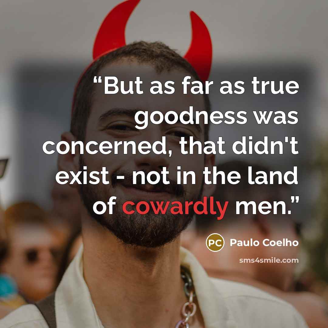 “But as far as true goodness was concerned, that didn't exist - not in the land of cowardly men.” quote by Paulo Coelho