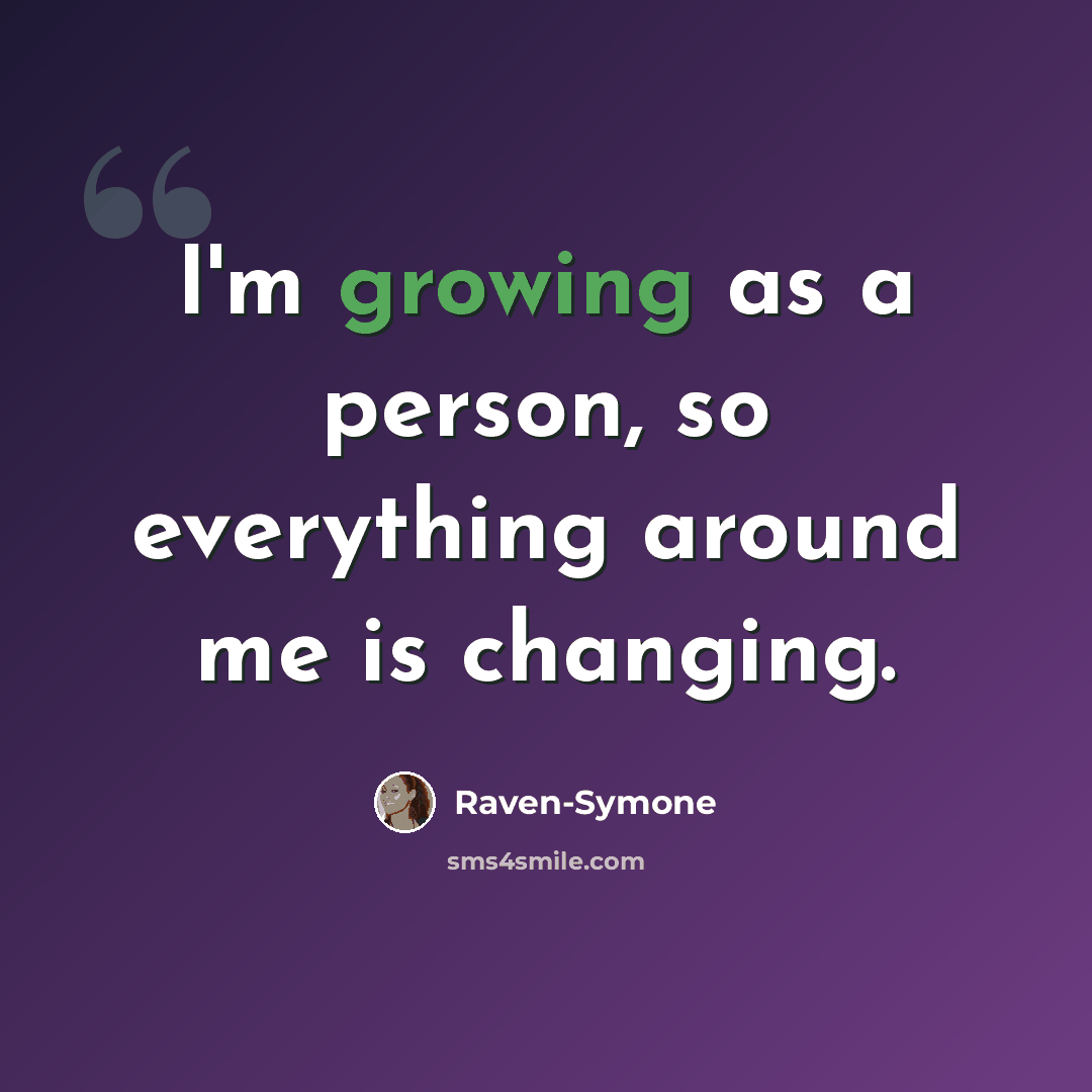 “I'm growing as a person, so everything around me is changing.” quote by Raven-Symone