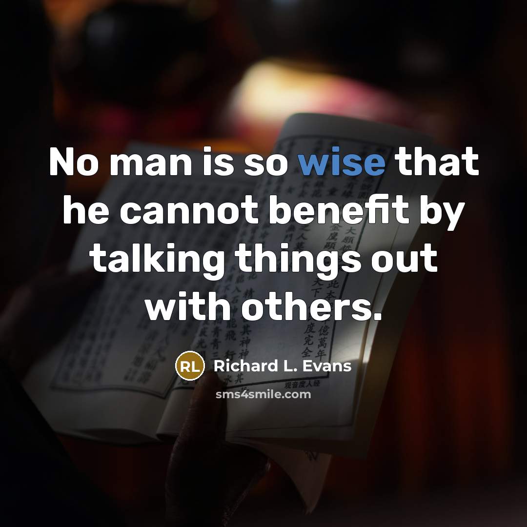 “No man is so wise that he cannot benefit by talking things out with others.” quote by Richard L. Evans