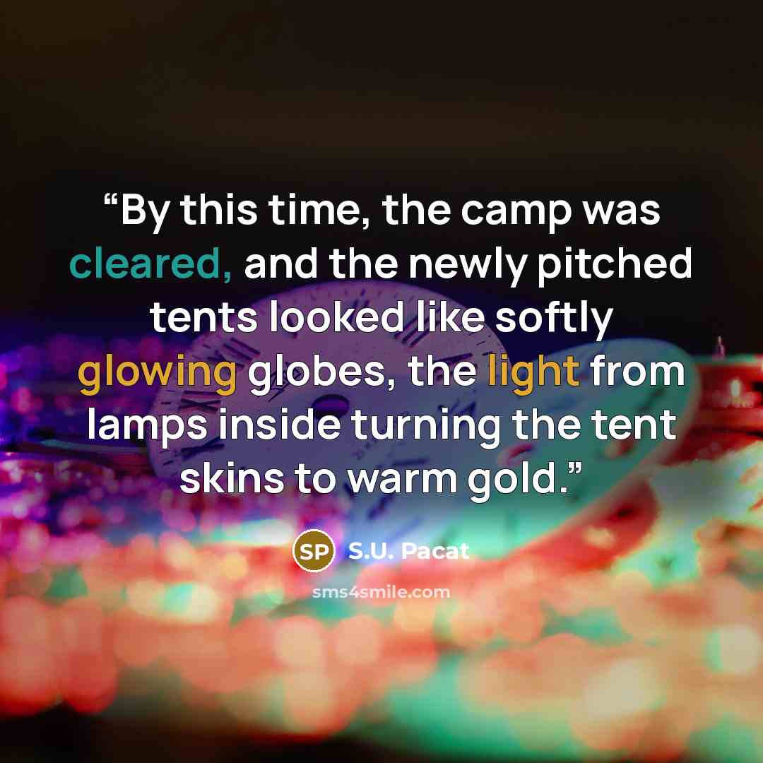 “By this time, the camp was cleared, and the newly pitched tents looked like softly glowing globes, the light from lamps inside turning the tent skins to warm gold.” quote by S.U. Pacat