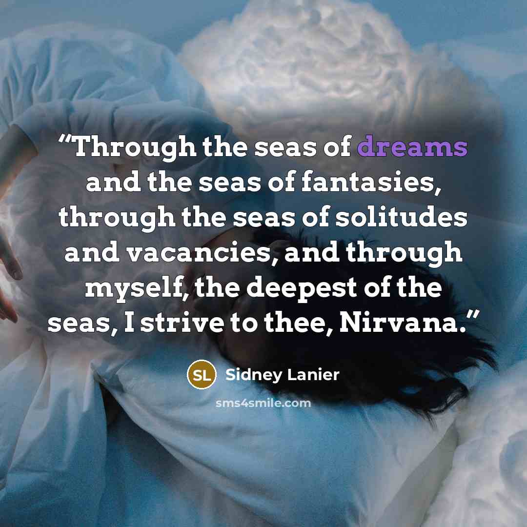“Through the seas of dreams and the seas of fantasies, through the seas of solitudes and vacancies, and through myself, the deepest of the seas, I strive to thee, Nirvana.” quote by Sidney Lanier