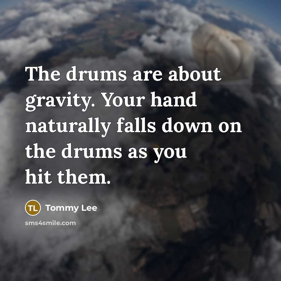 “The drums are about gravity. Your hand naturally falls down on the drums as you hit them.” quote by Tommy Lee