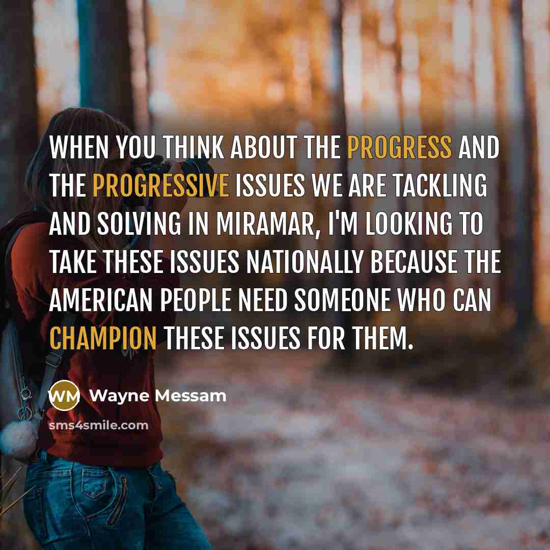 “When you think about the progress and the progressive issues we are tackling and solving in Miramar, I'm looking to take these issues nationally because the American people need someone who can champion these issues for them.” quote by Wayne Messam