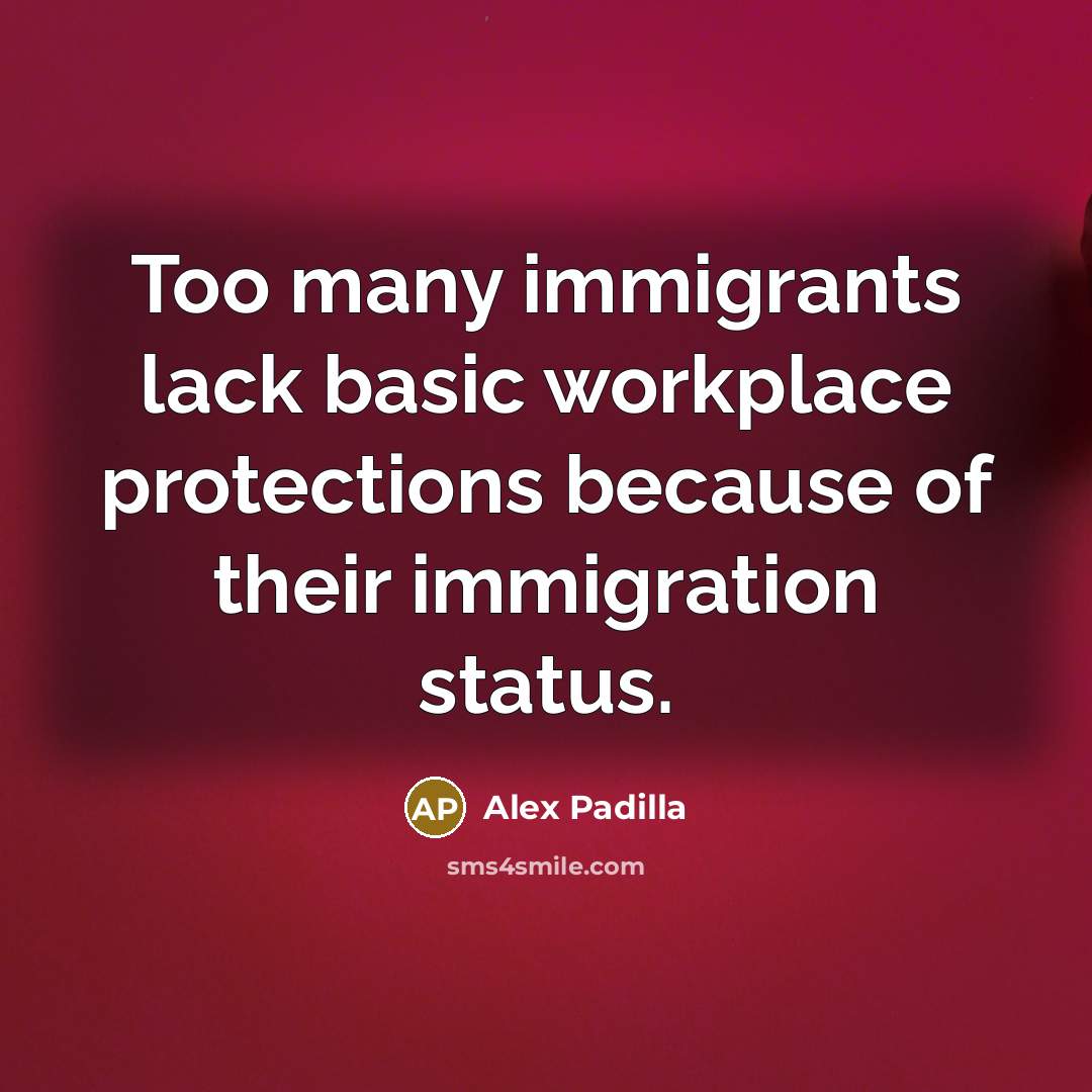 “Too many immigrants lack basic workplace protections because of their immigration status.” quote by Alex Padilla