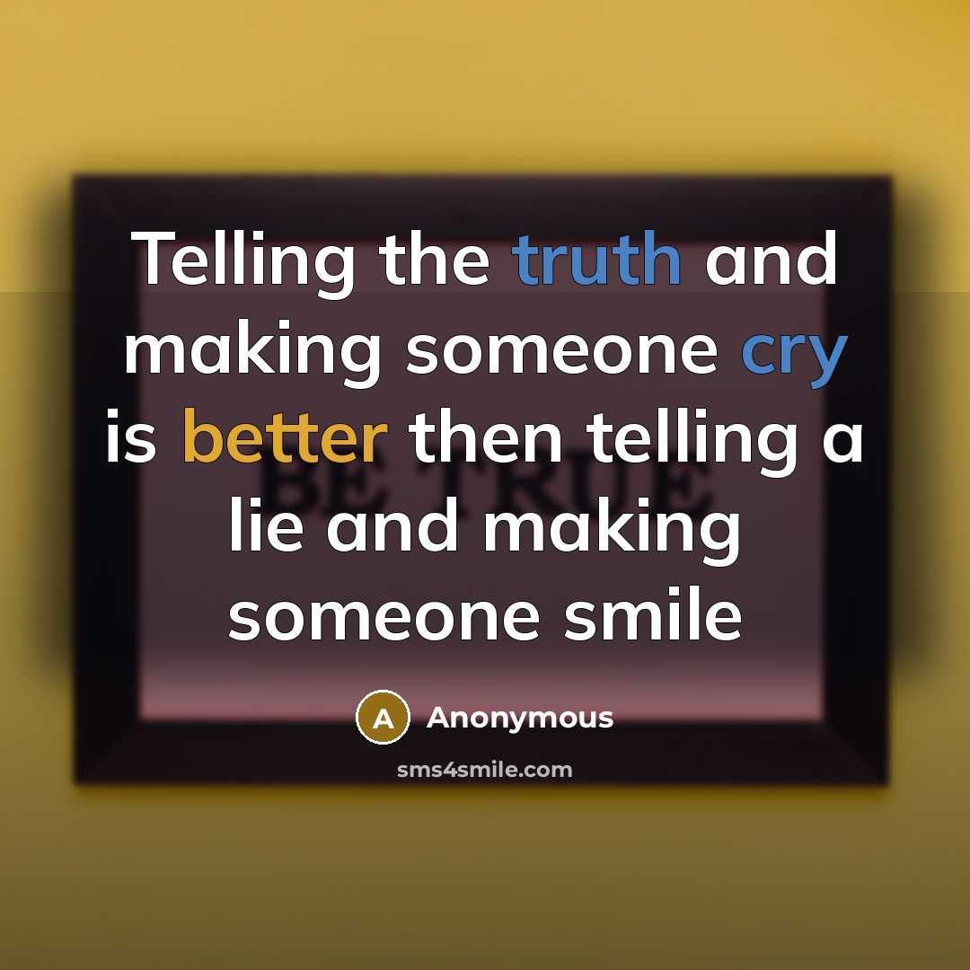 “Telling the truth and making someone cry is better then telling a lie and making someone smile” quote by Anonymous