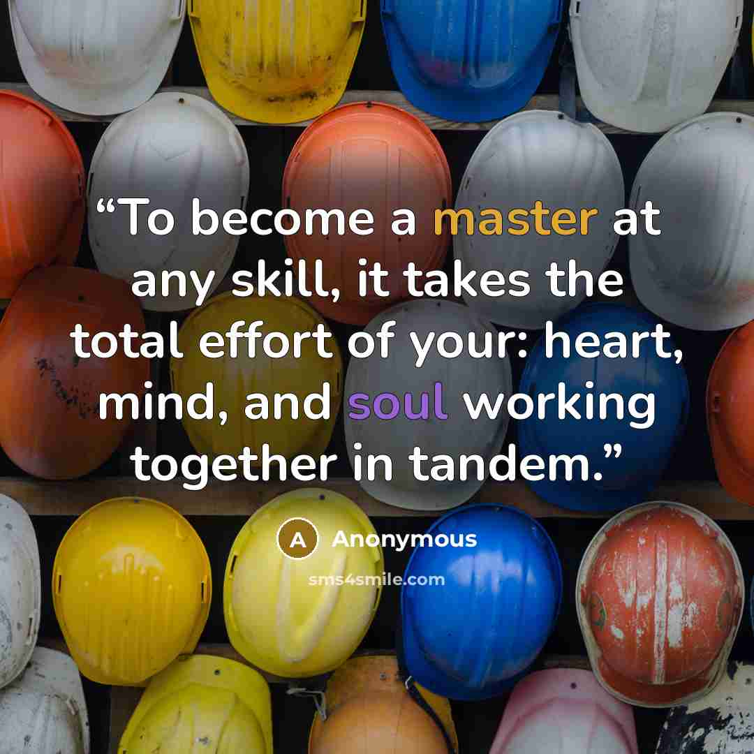 “To become a master at any skill, it takes the total effort of your: heart, mind, and soul working together in tandem.” quote by Anonymous