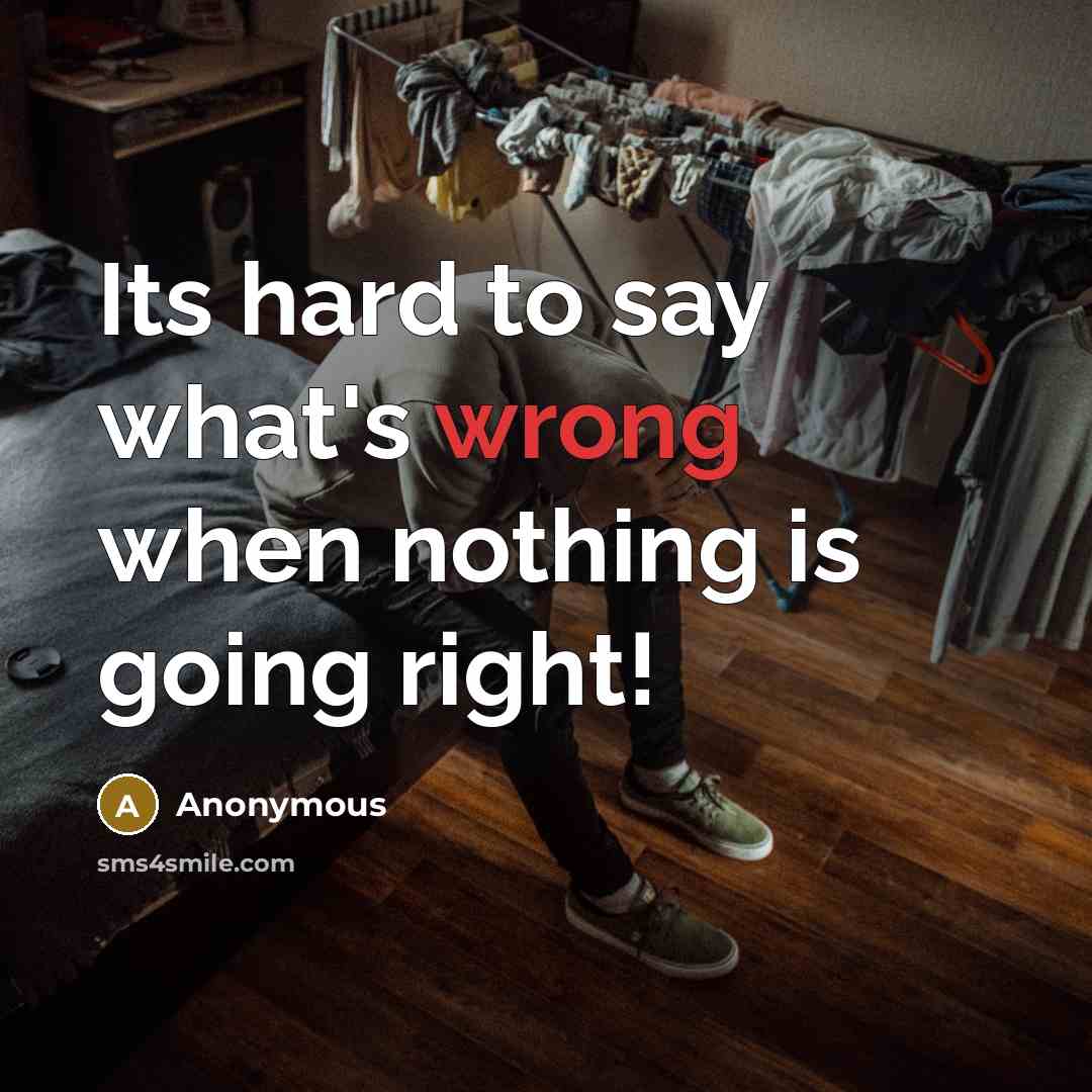 “Its hard to say what's wrong when nothing is going right!” quote by Anonymous