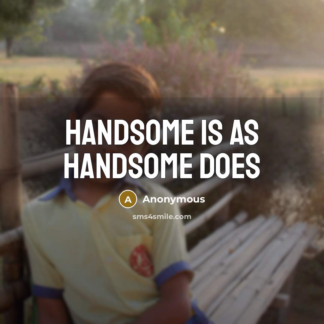 “Handsome is as handsome does” quote by Anonymous