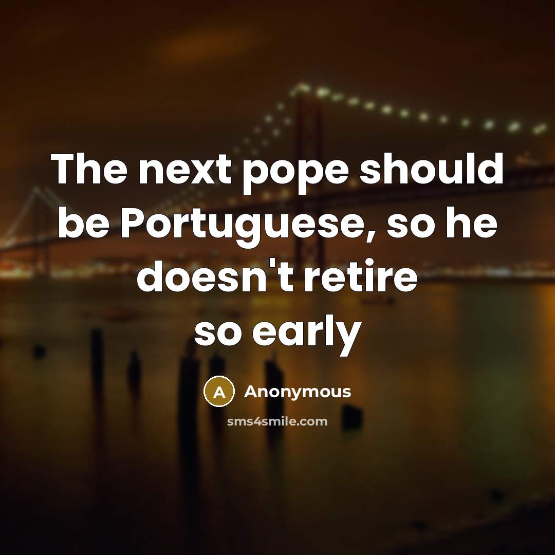 “The next pope should be Portuguese, so he doesn't retire so early” quote by Anonymous