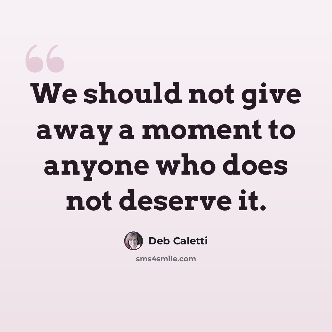 “We should not give away a moment to anyone who does not deserve it.” quote by Deb Caletti