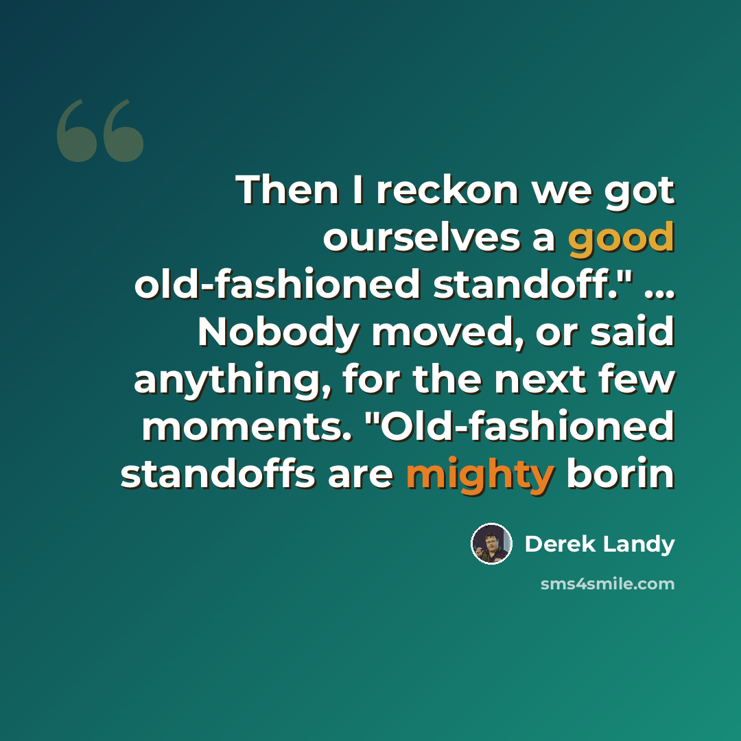 “Then I reckon we got ourselves a good old-fashioned standoff." ... Nobody moved, or said anything, for the next few moments. "Old-fashioned standoffs are mighty borin” quote by Derek Landy