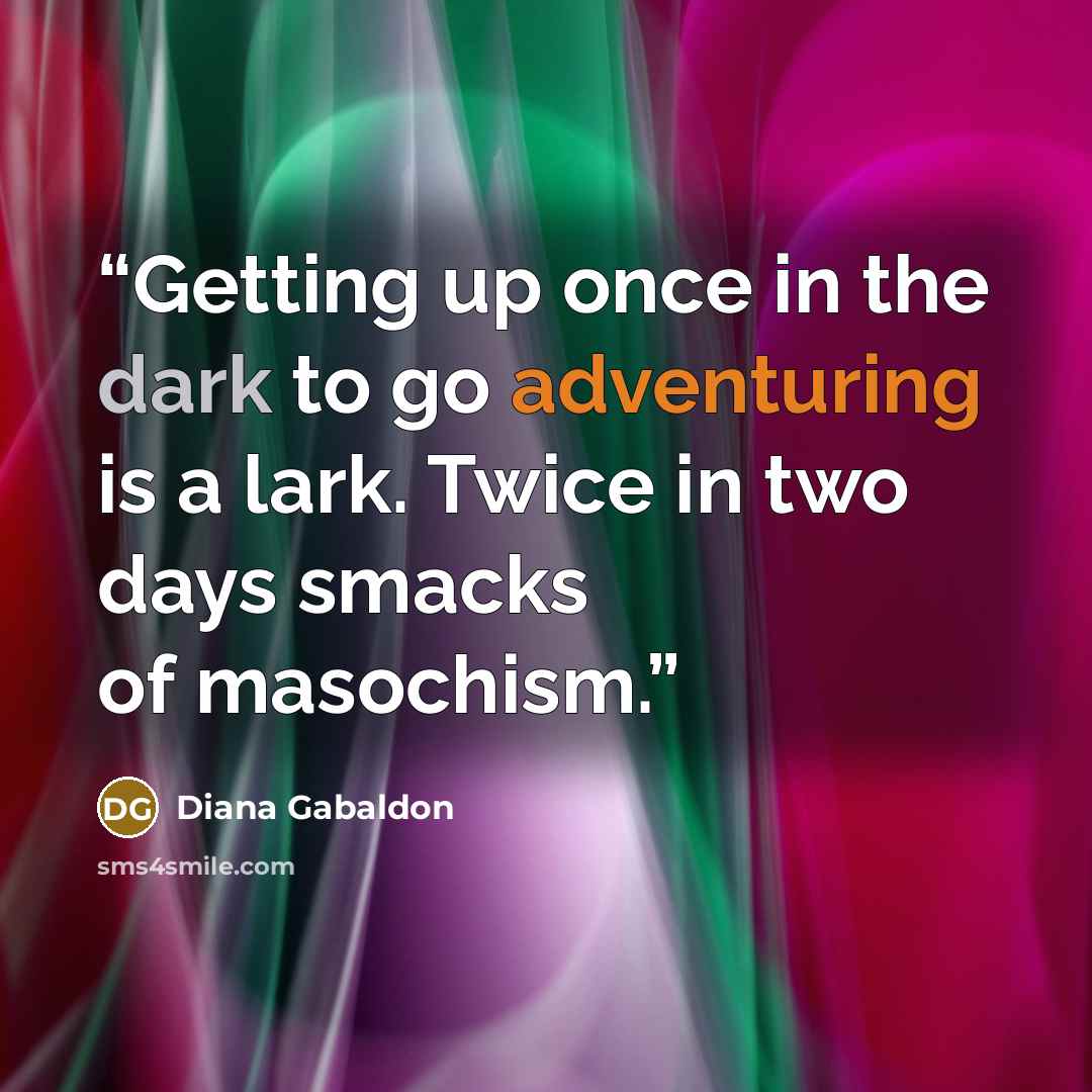 “Getting up once in the dark to go adventuring is a lark. Twice in two days smacks of masochism.” quote by Diana Gabaldon