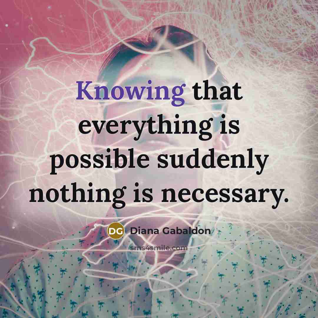 “Knowing that everything is possible suddenly nothing is necessary.” quote by Diana Gabaldon