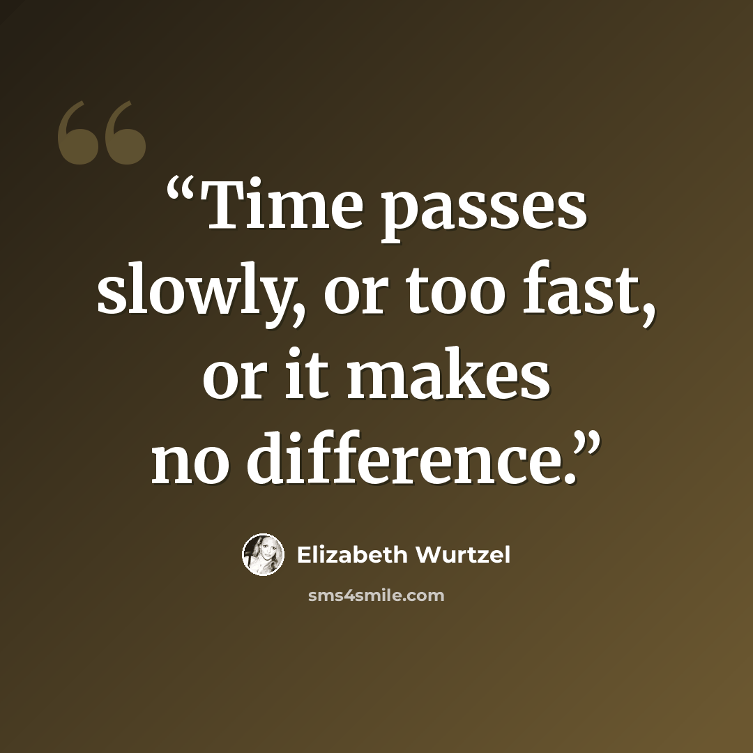 “Time passes slowly, or too fast, or it makes no difference.” quote by Elizabeth Wurtzel