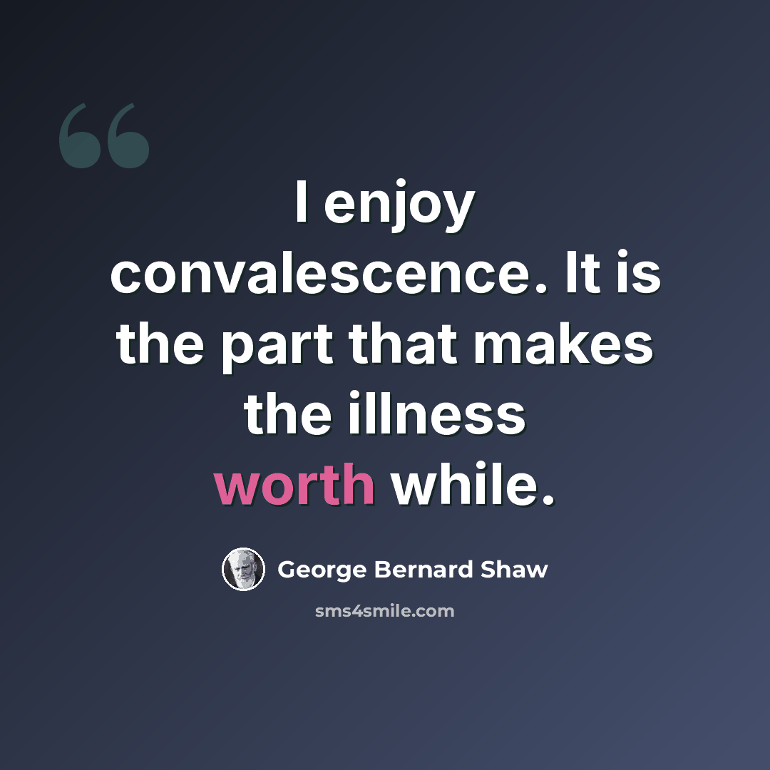 “I enjoy convalescence. It is the part that makes the illness worth while.” quote by George Bernard Shaw