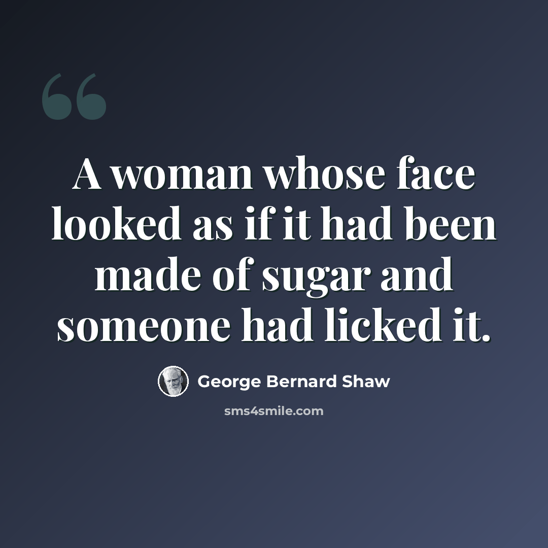 “A woman whose face looked as if it had been made of sugar and someone had licked it.” quote by George Bernard Shaw