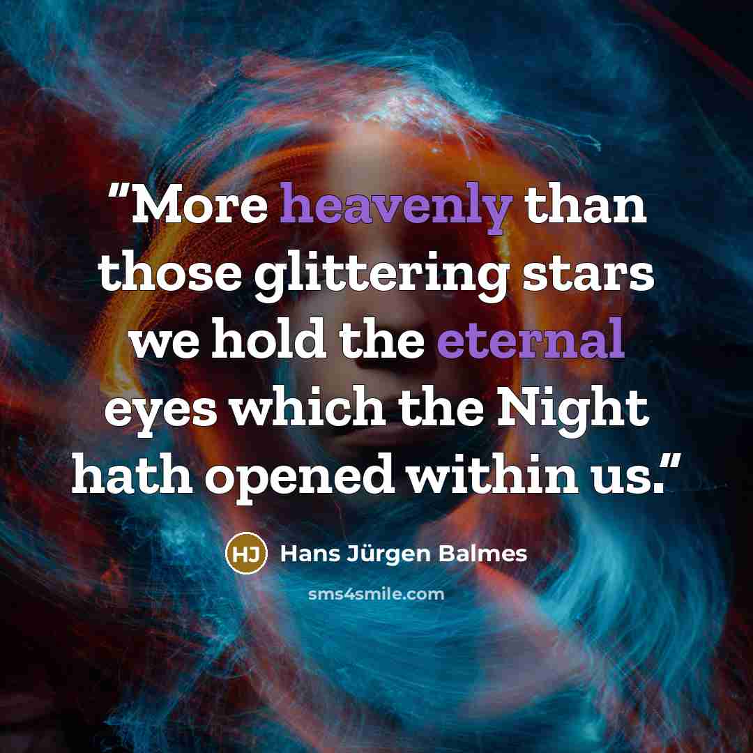 “More heavenly than those glittering stars we hold the eternal eyes which the Night hath opened within us.” quote by Hans Jürgen Balmes