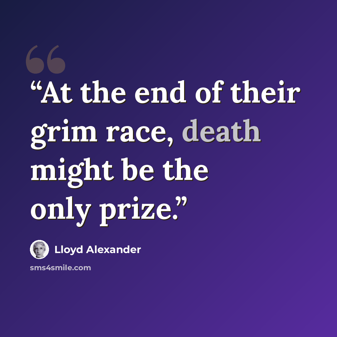 “At the end of their grim race, death might be the only prize.” quote by Lloyd Alexander