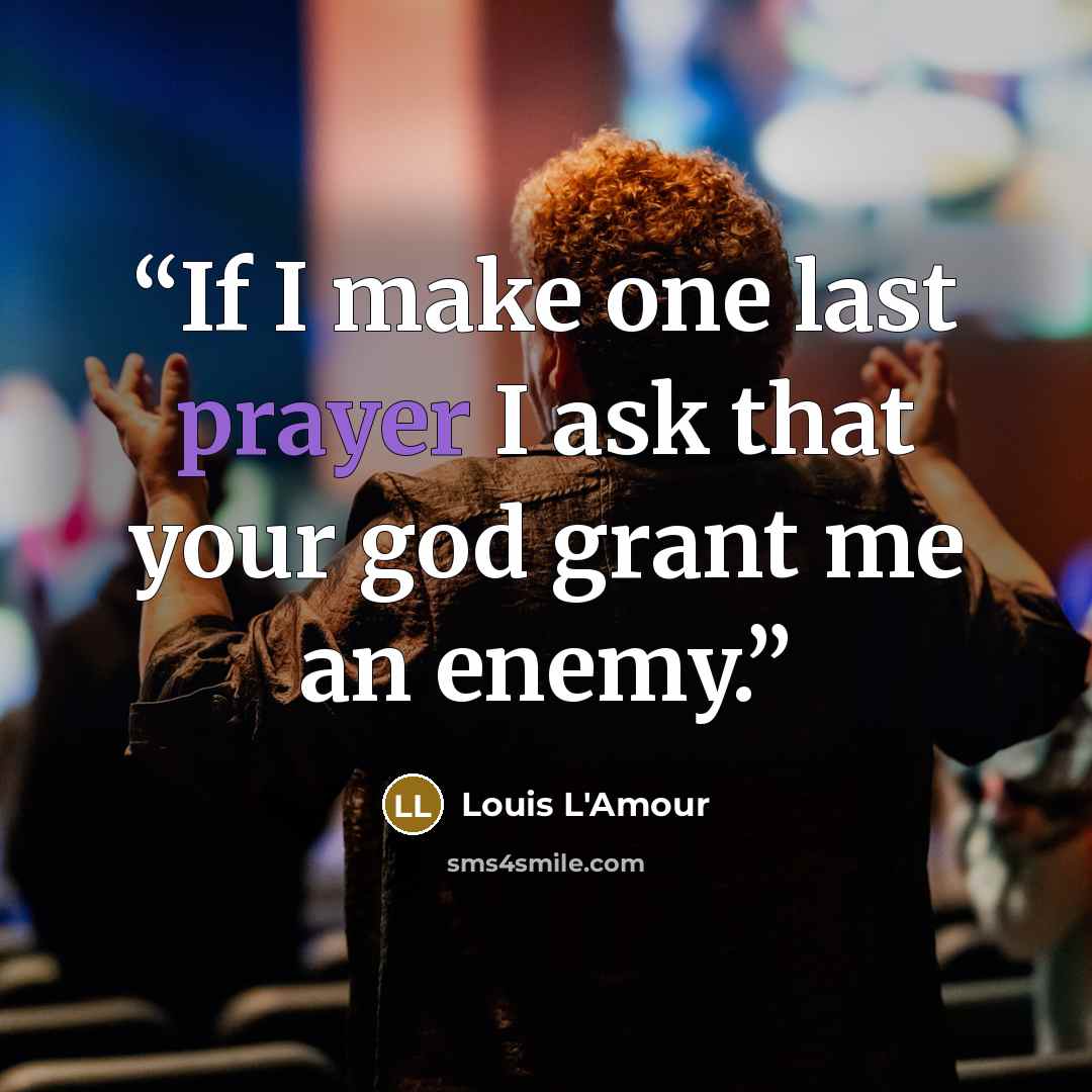 “If I make one last prayer I ask that your god grant me an enemy.” quote by Louis L'Amour