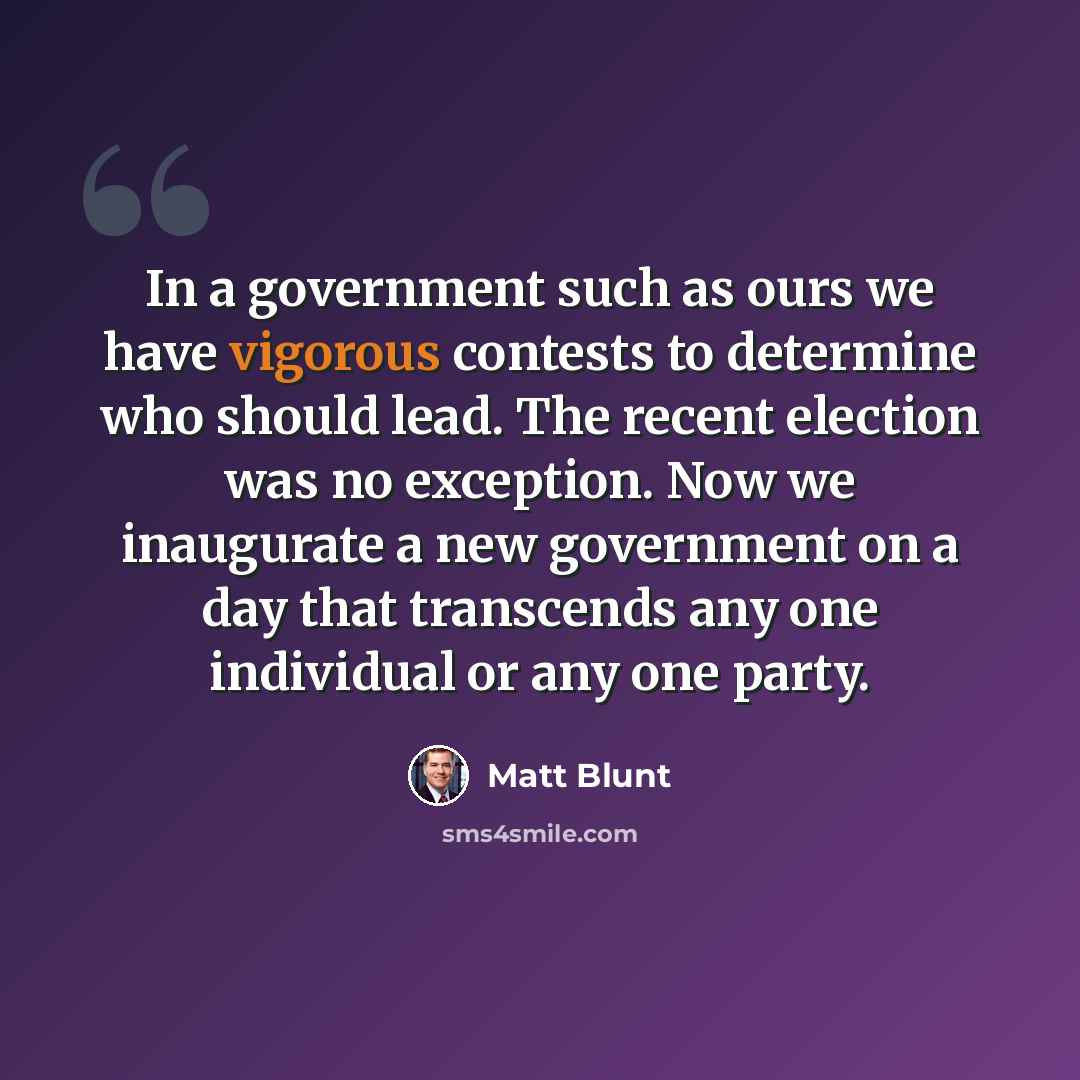 “In a government such as ours we have vigorous contests to determine who should lead. The recent election was no exception. Now we inaugurate a new government on a day that transcends any one individual or any one party.” quote by Matt Blunt