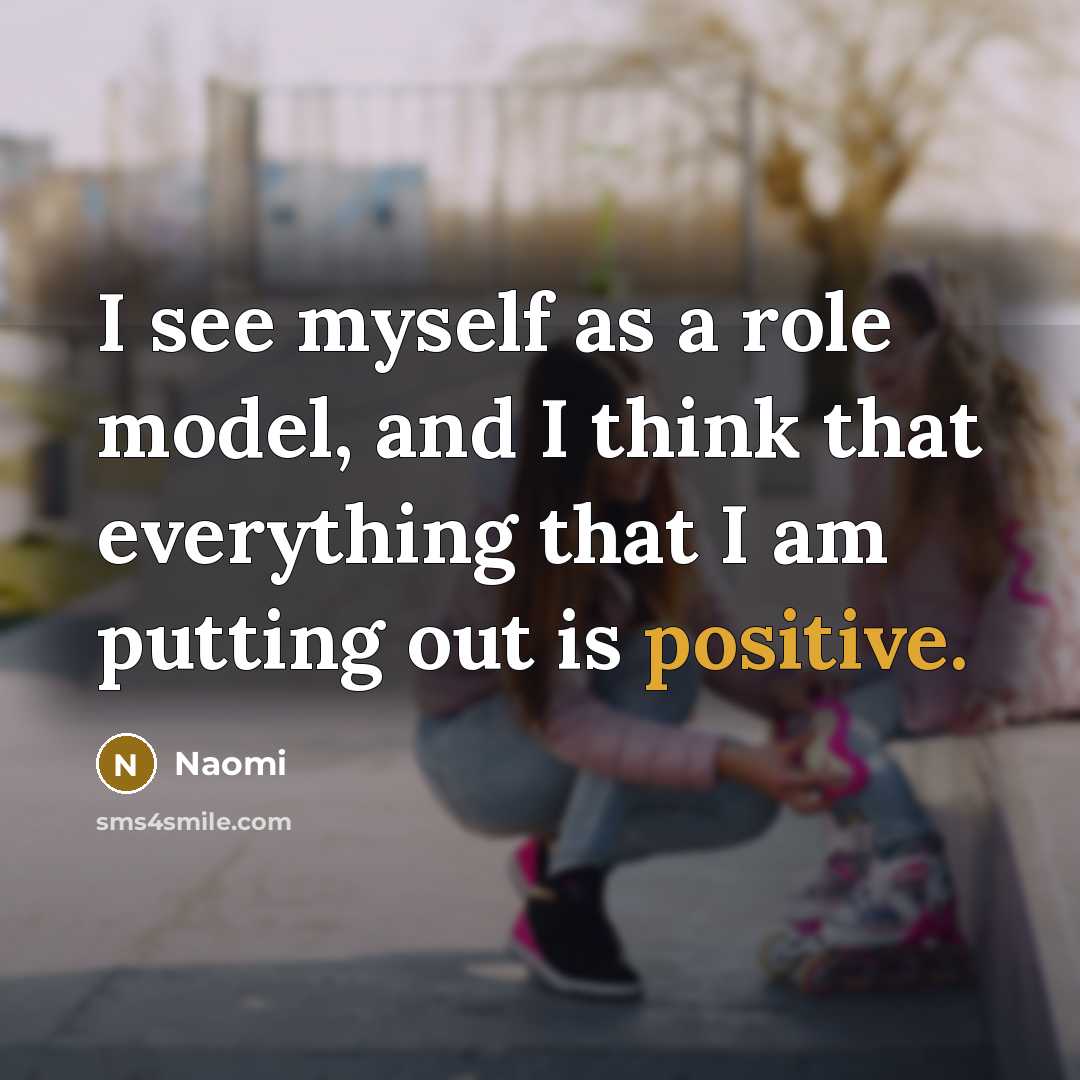 “I see myself as a role model, and I think that everything that I am putting out is positive.” quote by Naomi