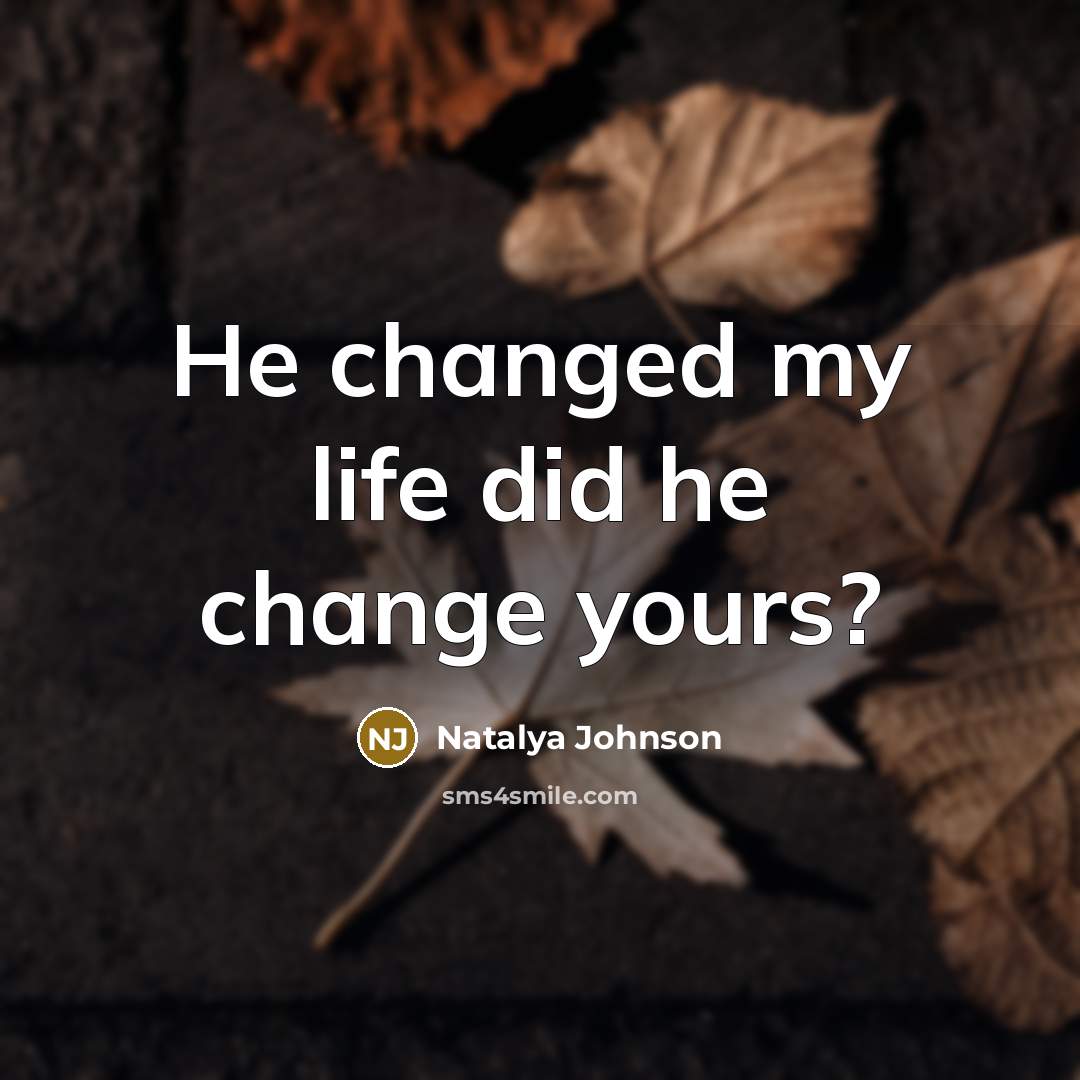 “He changed my life did he change yours?” quote by Natalya Johnson