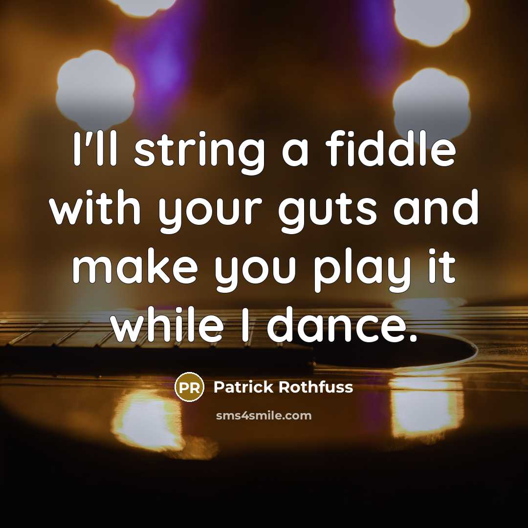 “I'll string a fiddle with your guts and make you play it while I dance.” quote by Patrick Rothfuss