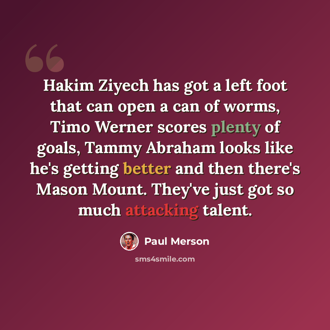 “Hakim Ziyech has got a left foot that can open a can of worms, Timo Werner scores plenty of goals, Tammy Abraham looks like he's getting better and then there's Mason Mount. They've just got so much attacking talent.” quote by Paul Merson