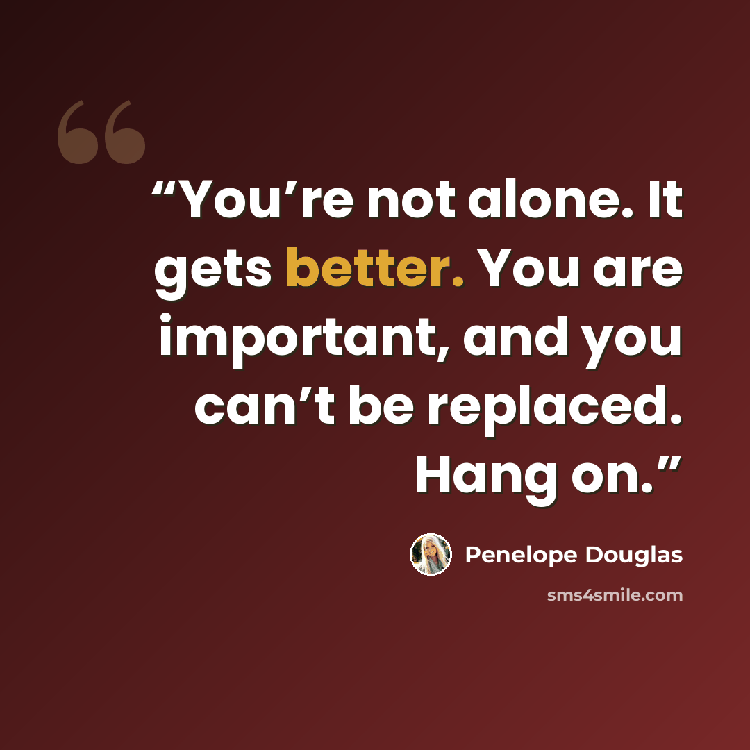 “You’re not alone. It gets better. You are important, and you can’t be replaced. Hang on.” quote by Penelope Douglas