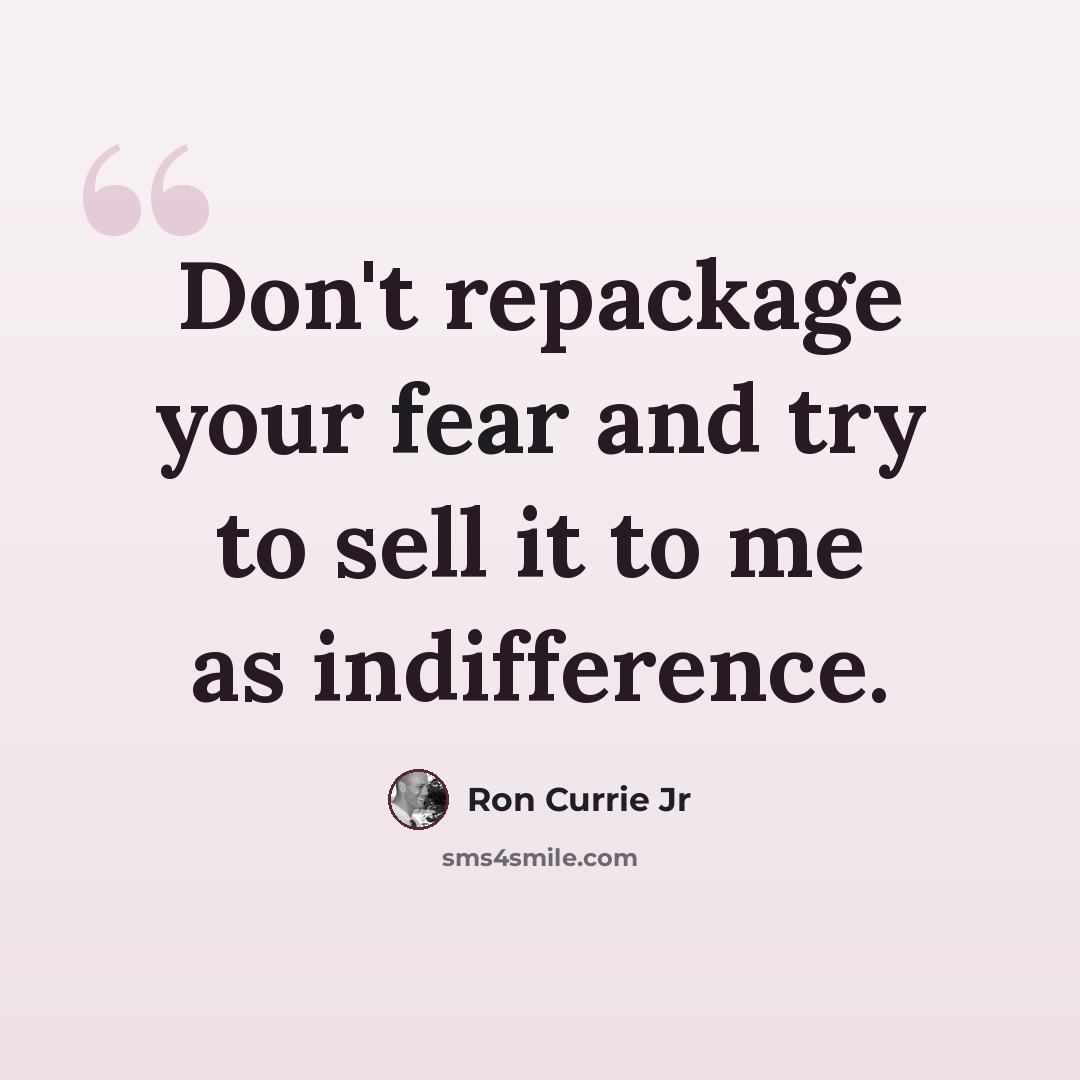 “Don't repackage your fear and try to sell it to me as indifference.” quote by Ron Currie Jr