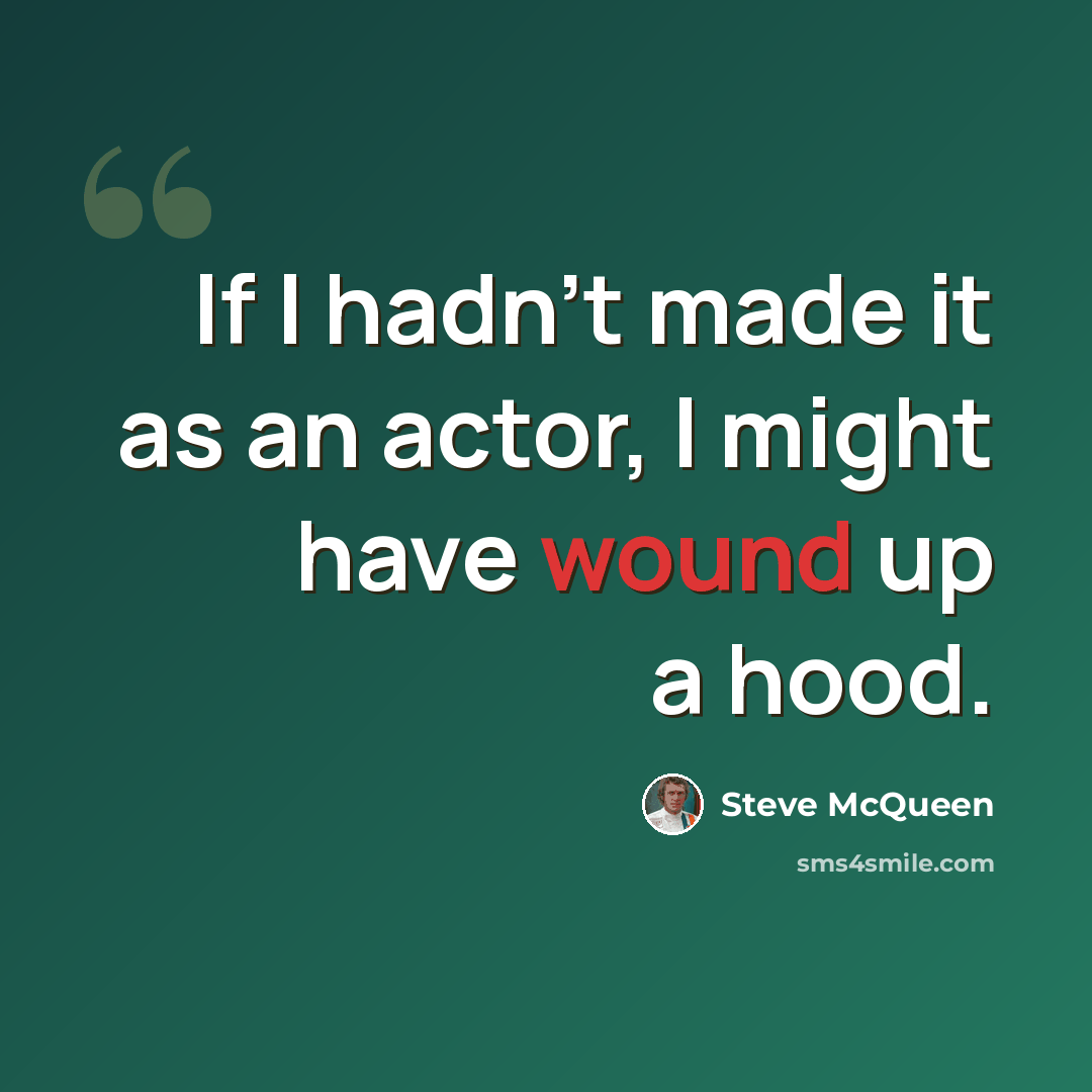 “If I hadn't made it as an actor, I might have wound up a hood.” quote by Steve McQueen