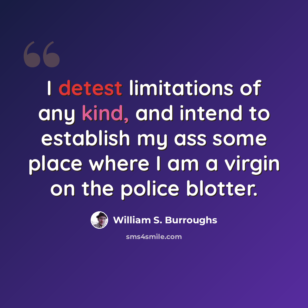 “I detest limitations of any kind, and intend to establish my ass some place where I am a virgin on the police blotter.” quote by William S. Burroughs