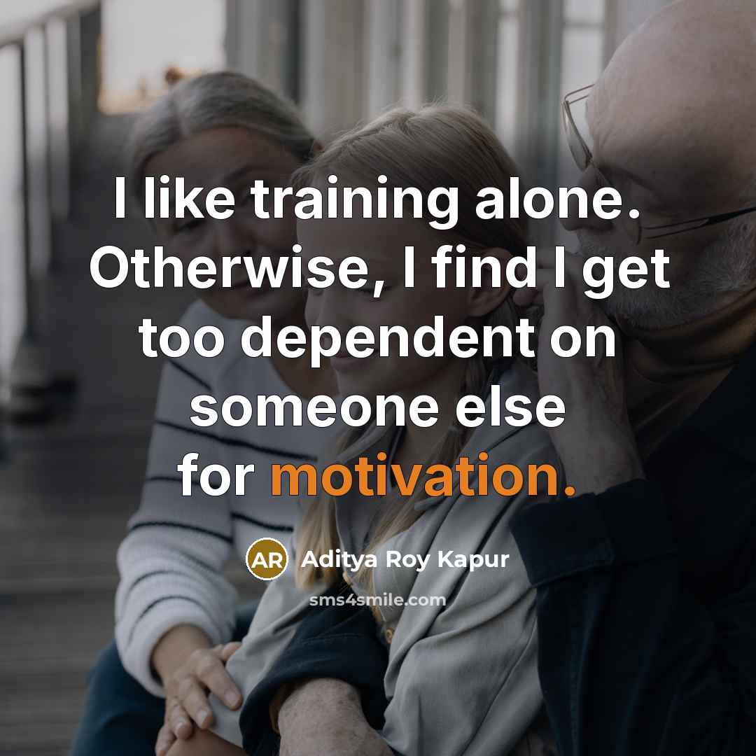 “I like training alone. Otherwise, I find I get too dependent on someone else for motivation.” quote by Aditya Roy Kapur