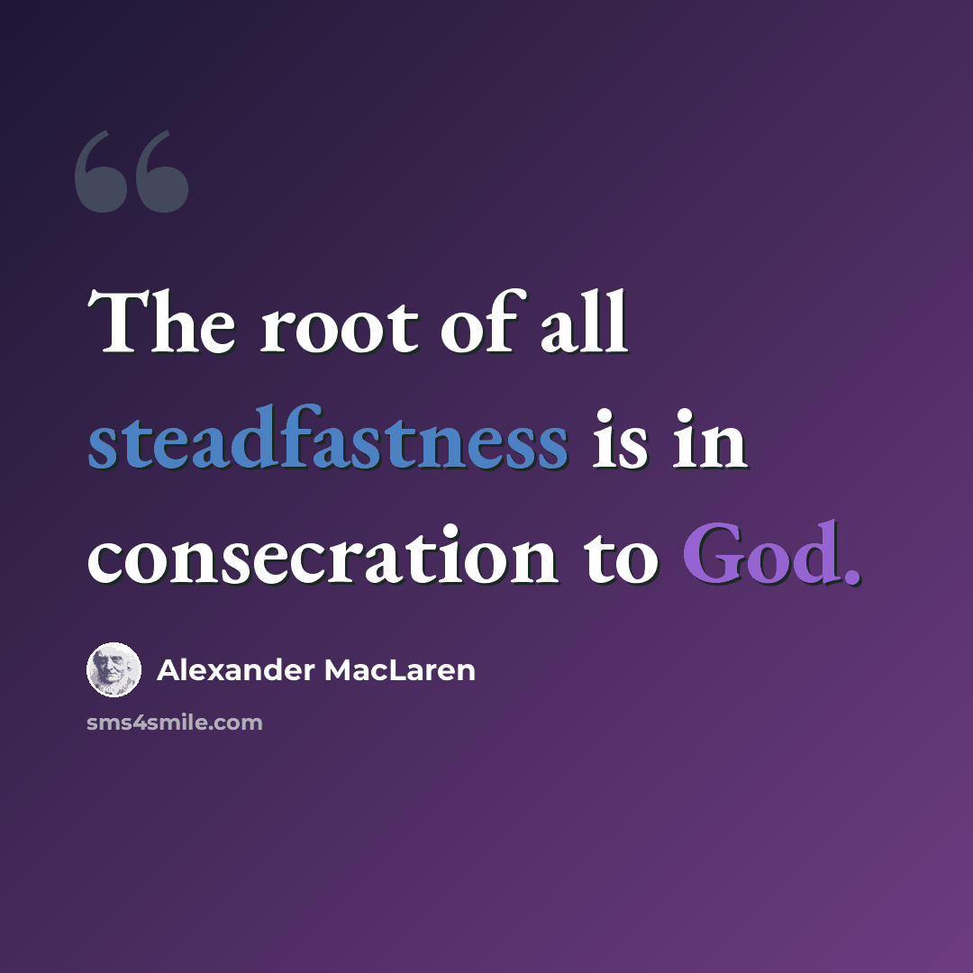 “The root of all steadfastness is in consecration to God.” quote by Alexander MacLaren