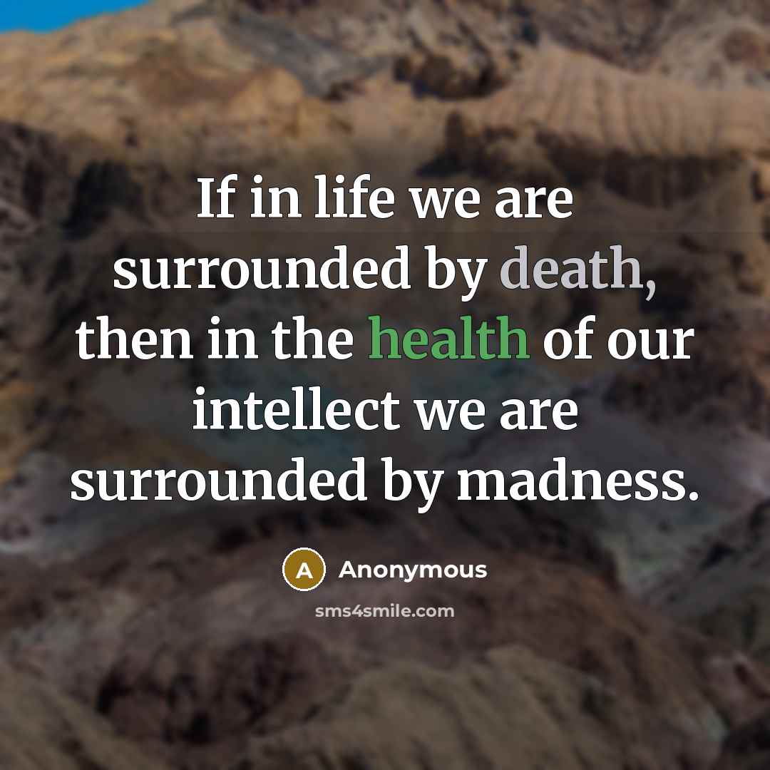 “If in life we are surrounded by death, then in the health of our intellect we are surrounded by madness.” quote by Anonymous