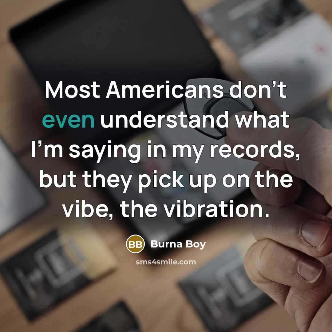 “Most Americans don't even understand what I'm saying in my records, but they pick up on the vibe, the vibration.” quote by Burna Boy