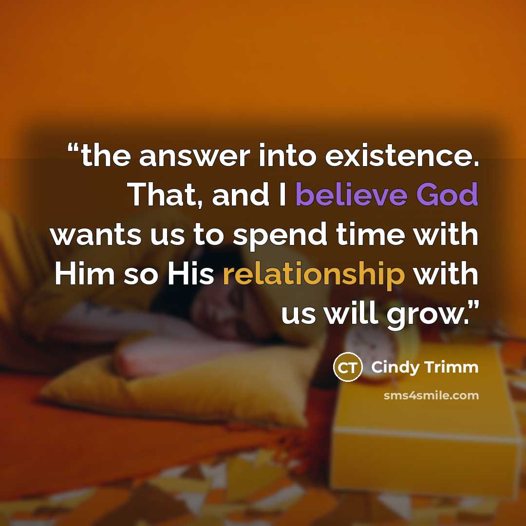 “the answer into existence. That, and I believe God wants us to spend time with Him so His relationship with us will grow.” quote by Cindy Trimm