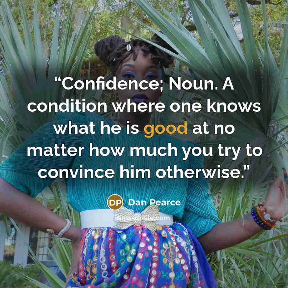“Confidence; Noun. A condition where one knows what he is good at no matter how much you try to convince him otherwise.” quote by Dan Pearce