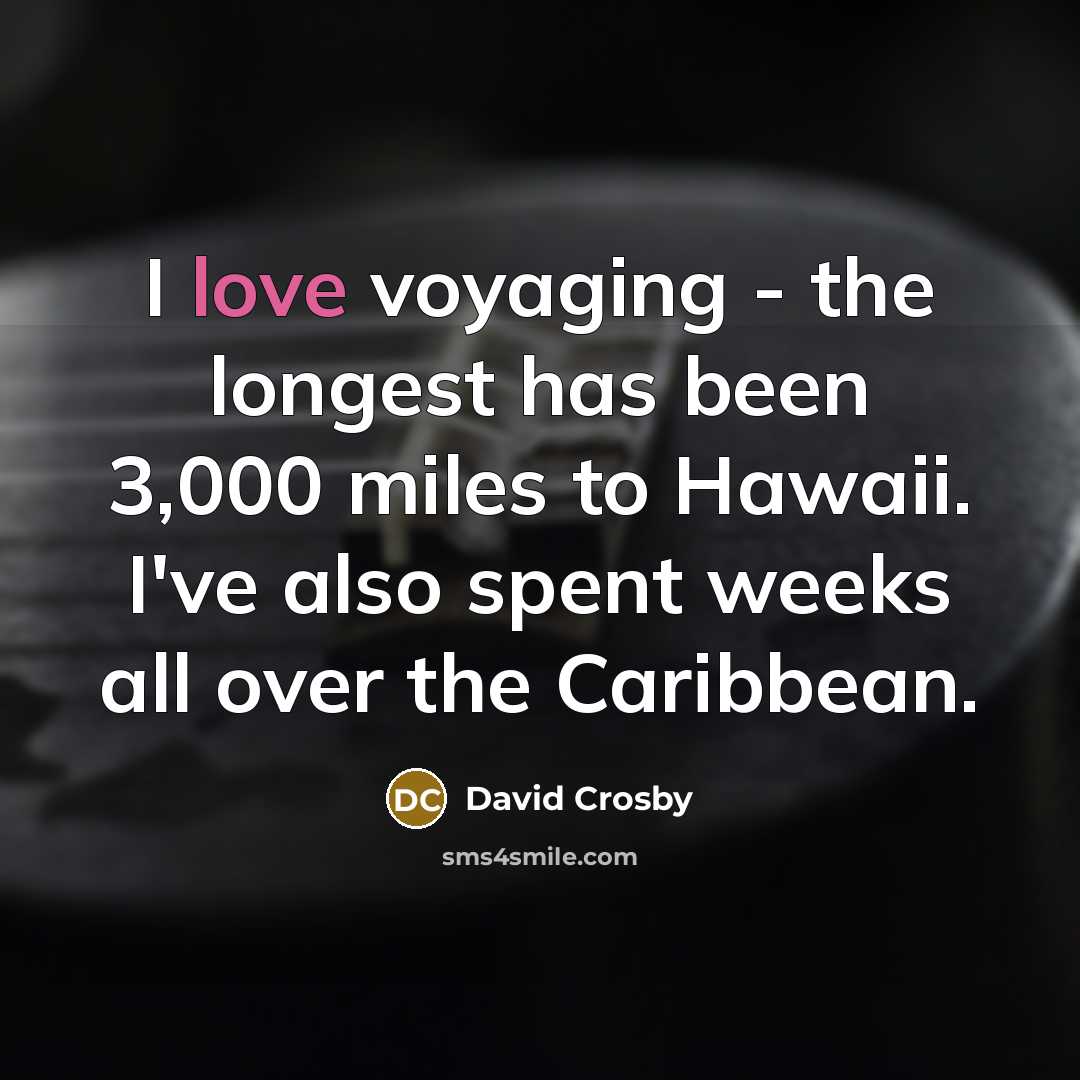“I love voyaging - the longest has been 3,000 miles to Hawaii. I've also spent weeks all over the Caribbean.” quote by David Crosby
