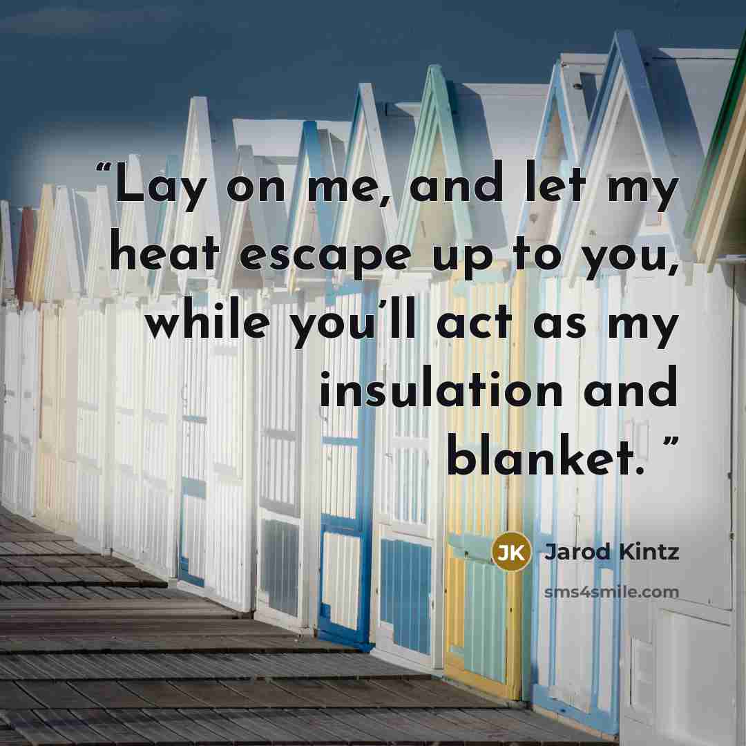 “Lay on me, and let my heat escape up to you, while you’ll act as my insulation and blanket.” quote by Jarod Kintz