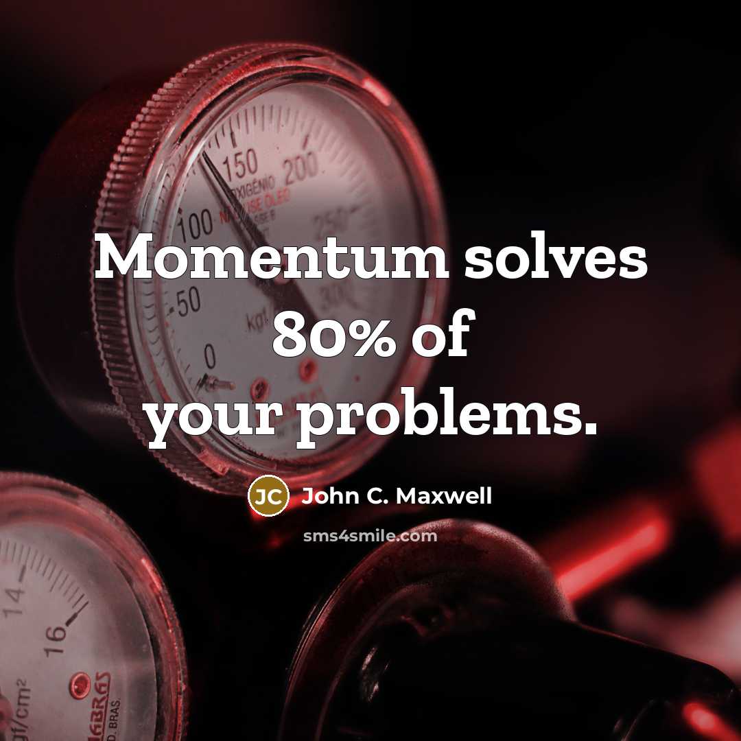 “Momentum solves 80% of your problems.” quote by John C. Maxwell