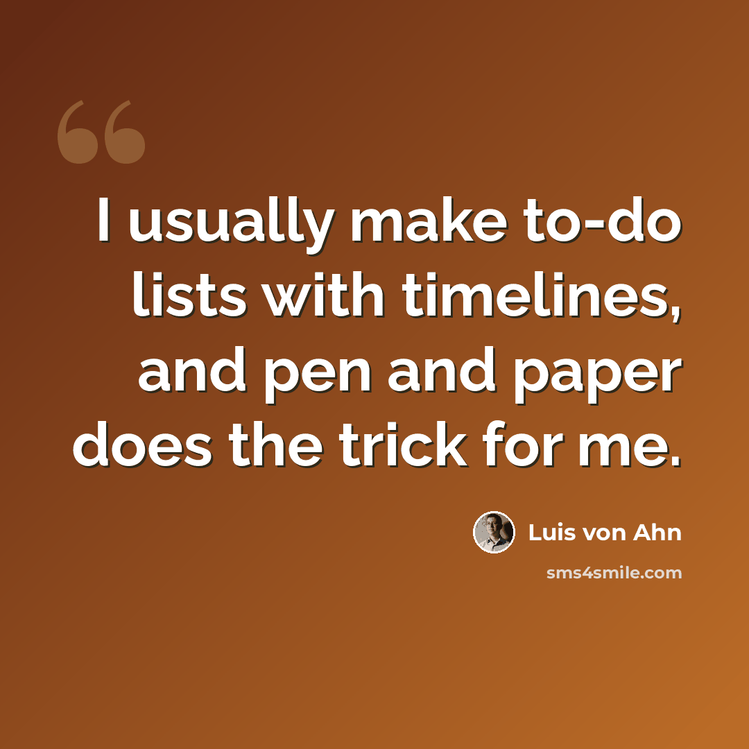 “I usually make to-do lists with timelines, and pen and paper does the trick for me.” quote by Luis von Ahn