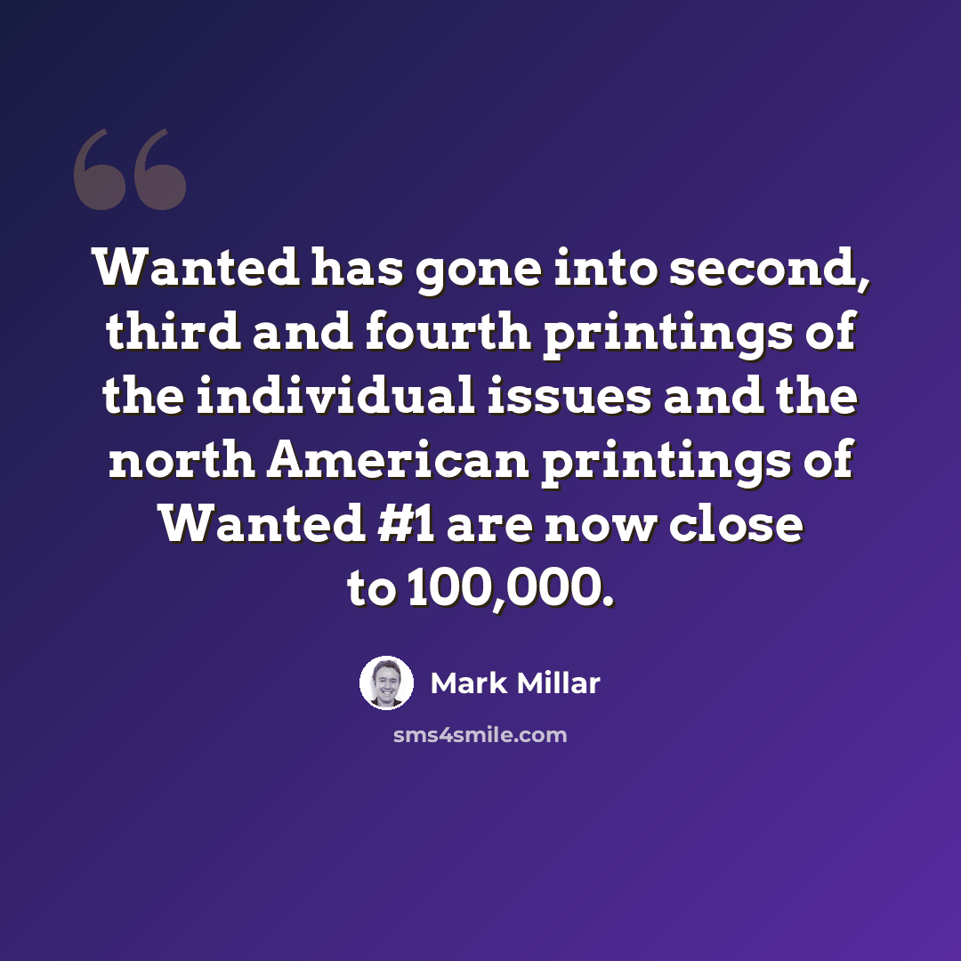 “Wanted has gone into second, third and fourth printings of the individual issues and the north American printings of Wanted #1 are now close to 100,000.” quote by Mark Millar