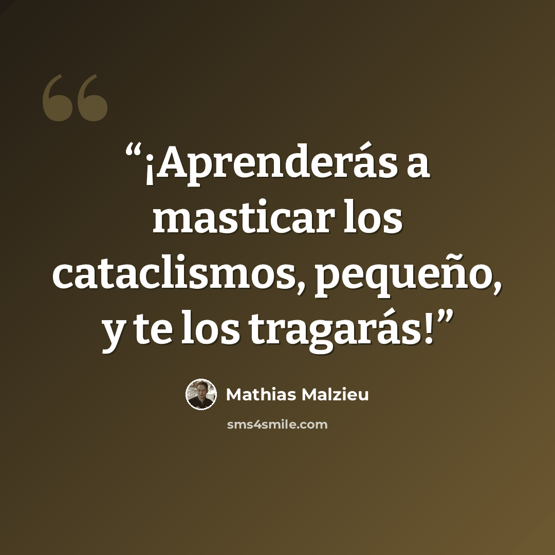 “¡Aprenderás a masticar los cataclismos, pequeño, y te los tragarás!” quote by Mathias Malzieu